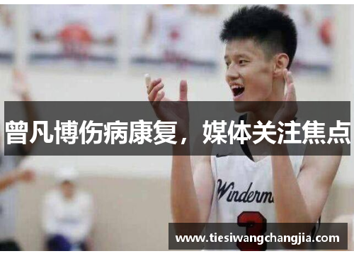 曾凡博伤病康复，媒体关注焦点