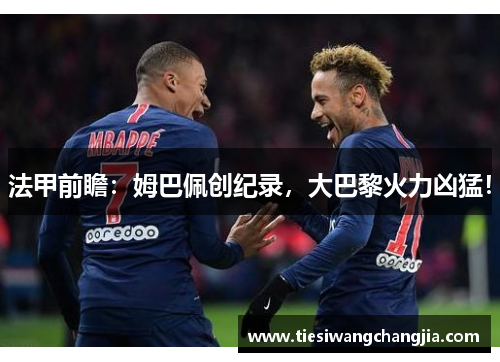 法甲前瞻：姆巴佩创纪录，大巴黎火力凶猛！