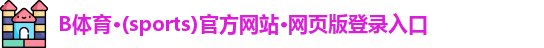 B体育·(sports)官方网站·网页版登录入口